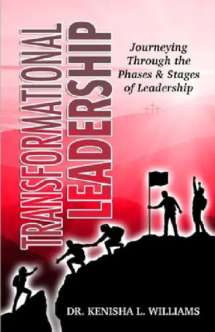 Transformational Leadership: Journeying Through the Phases & Stages of Leadership by Kenisha L. Williams