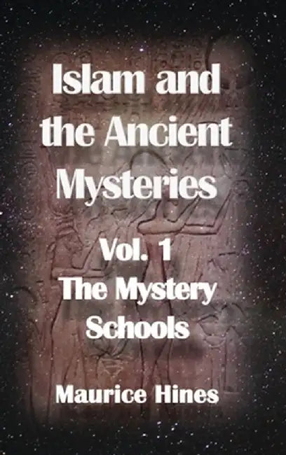 Islam and the Ancient Mysteries Vol. 1: The Mystery Schools by Maurice Hines