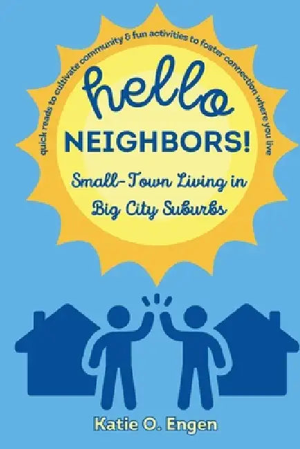 Hello, Neighbors! Small-Town Living in Big City Suburbs: Quick Reads to Cultivate Community & Fun Activities to Foster Connection Where You Live by Katie O. Engen