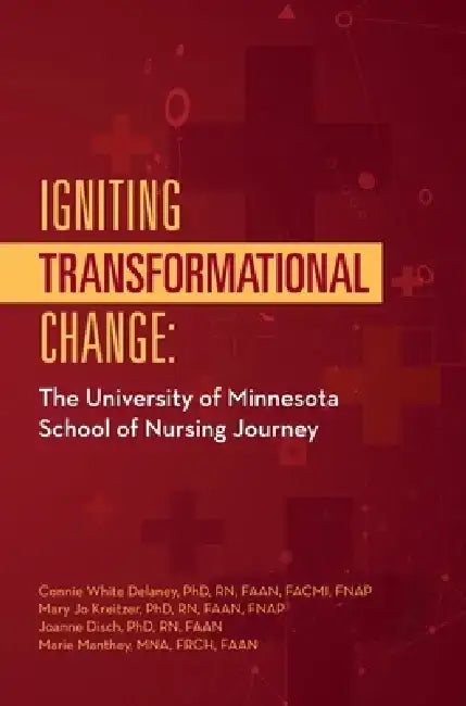 Igniting Transformational Change:: The University of Minnesota School of Nursing Journey by Connie White Delaney