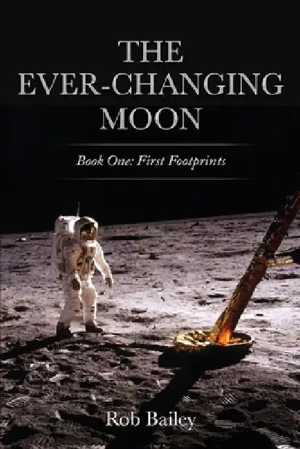 The Ever-Changing Moon: Book One: First Footprints by Rob Bailey