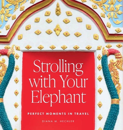 Strolling with Your Elephant: Perfect Moments in Travel by Diana M. Hechler