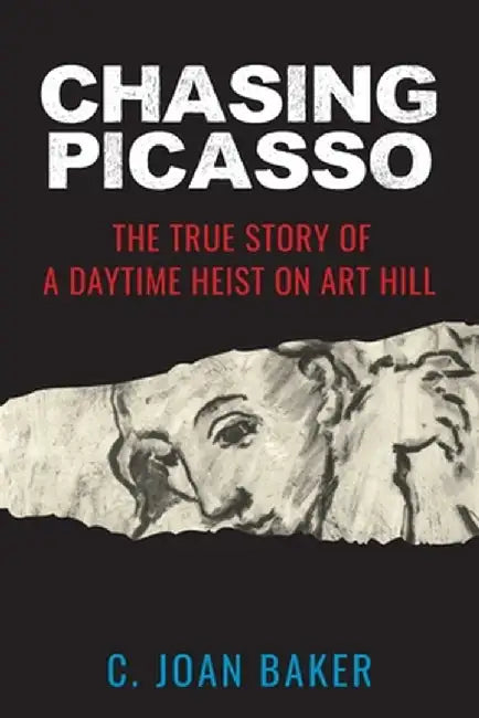 Chasing Picasso: The True Story of a Daytime Heist on Art Hill by C. Joan Baker