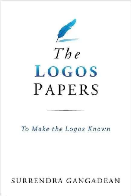 The Logos Papers: To Make the Logos Known by Surrendra Gangadean