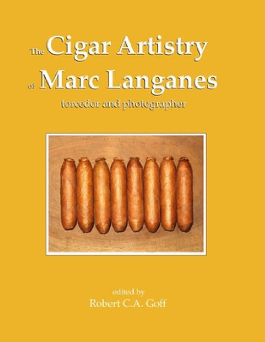 The Cigar Artistry of Marc Langanes: torcedor and photographer by Robert C. a. Goff