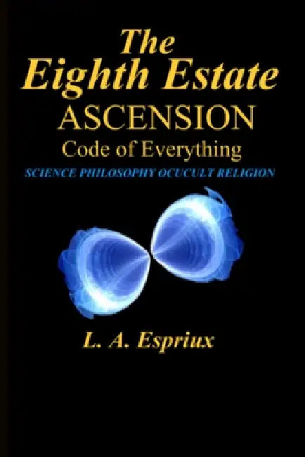 The Eighth Estate Ascension: Code of Everything by L. A. Espriux
