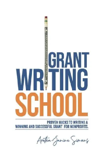 Grant Writing School: Proven Hacks To Writing A Winning And Successful Grant For Nonprofits by Aretha Janine Simons