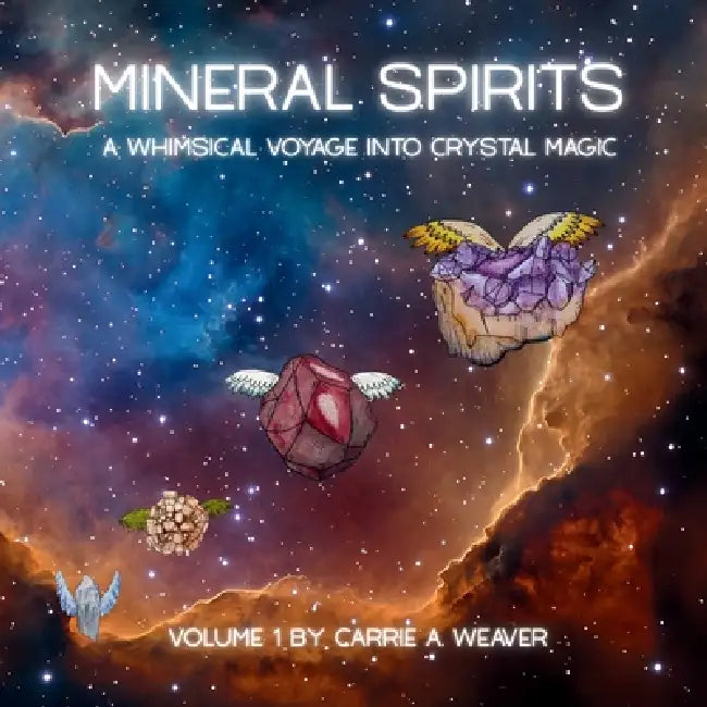 Mineral Spirits: A Whimsical Voyage into Crystal Magic by Carrie A. Weaver