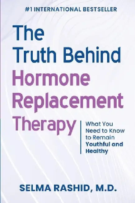 The Truth Behind Hormone Replacement Therapy: What You Need to Know to Remain Youthful and Healthy by Selma Rashid