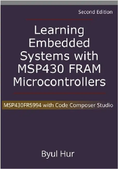 Learning Embedded Systems with MSP430 FRAM Microcontrollers: MSP430FR5994 with Code Composer Studio by Byul Hur
