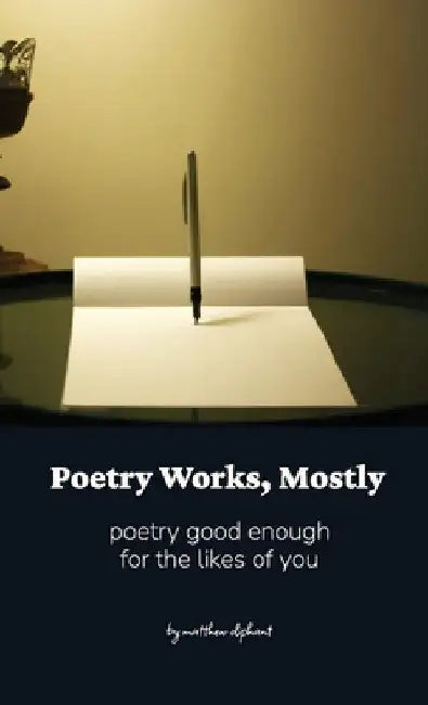 Poetry Works, Mostly: poems good enough for the likes of you by Matthew Oliphant