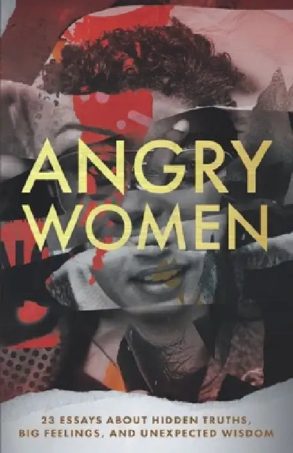 Angry Women: 23 Essays About Hidden Truths, Big Feelings, and Unexpected Wisdom by Kindred Souls Publishing