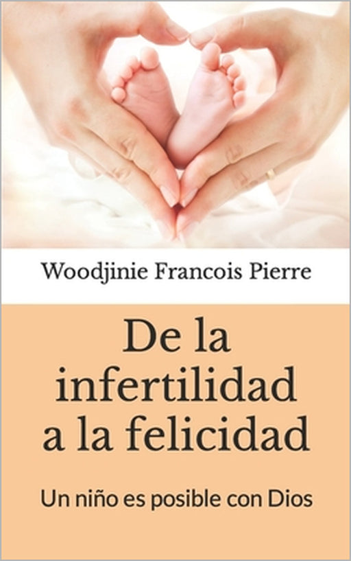 De la infertilidad a la felicidad: Un niño es posible con Dios by Woodjinie Francois Pierre