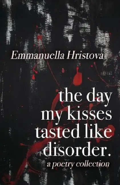 The Day My Kisses Tasted Like Disorder: A Poetry Collection by Emmanuella Hristova, Emmanuella Hristova