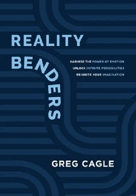 Reality Benders: Harness the Power of Emotion, Unlock Infinite Possibilities, & Reignite Your Imagination by Greg Cagle