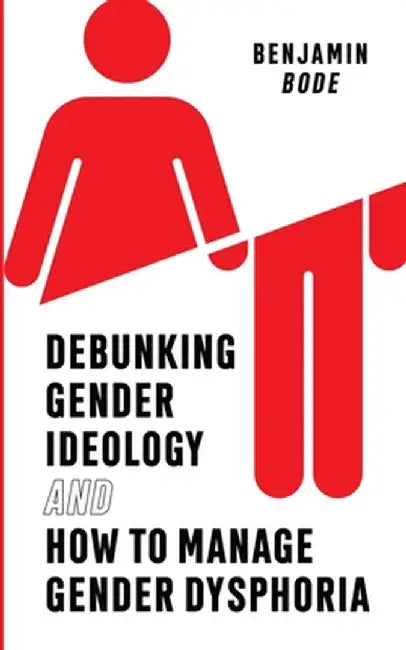 Debunking Gender Ideology and How to Manage Gender Dysphoria by Benjamin Bode