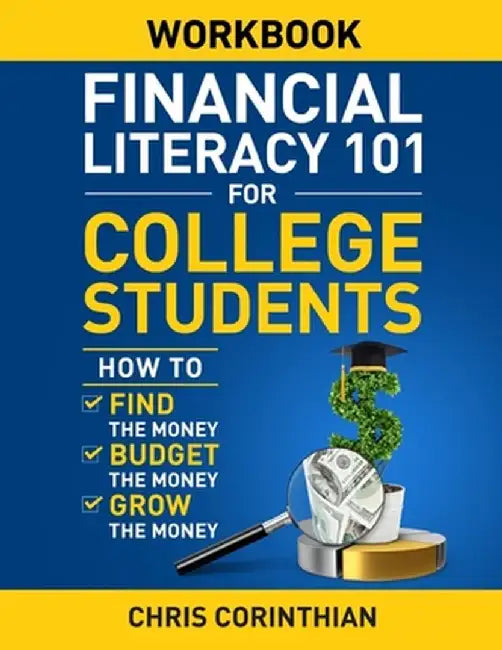 Financial Literacy 101 for College Students Workbook: How to Find the Money, Budget the Money, and Grow the Money by Chris Corinthian