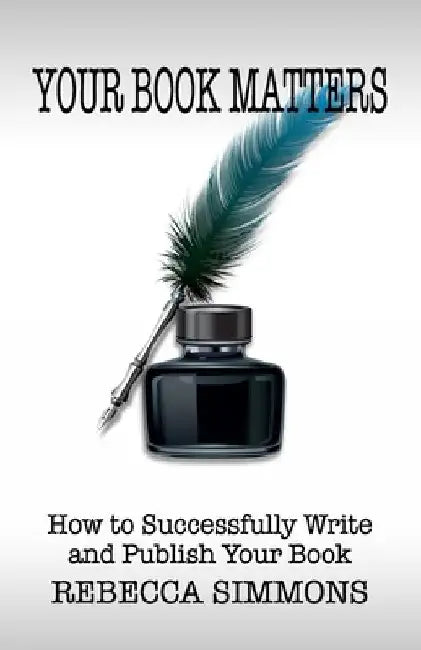 Your Book Matters: How To Successfully Write and Publish Your Book by Rebecca Simmons