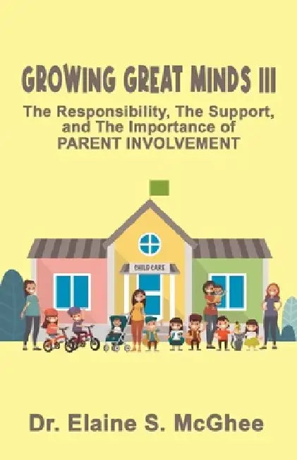Growing Great Minds III: The Responsibility, the Support, and the Importance of PARENT INVOLVEMENT by Elaine S. McGhee