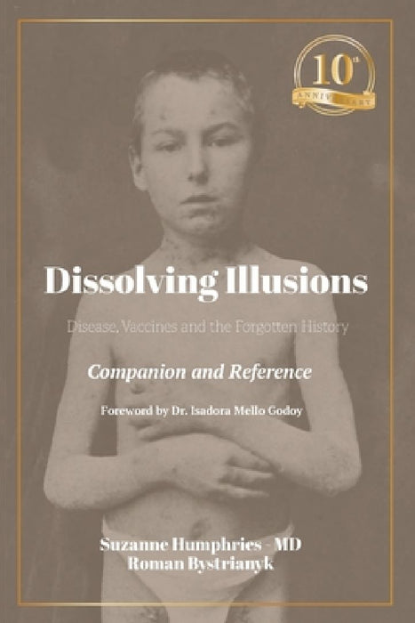 Dissolving Illusions: Disease, Vaccines, and the Forgotten History 10th Anniversary Edition Companion and Reference by Suzanne Humphries