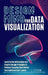 Design Mind for Data Visualization: Learn to Use Information and Graphic Design Principles to Produce Engaging Data Stories Your Audience Can't Ignore by J. Storm