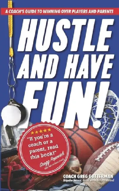 Hustle and Have Fun! A Coach's Guide to Winning Over Players and Parents by Coach Greg Gutterman