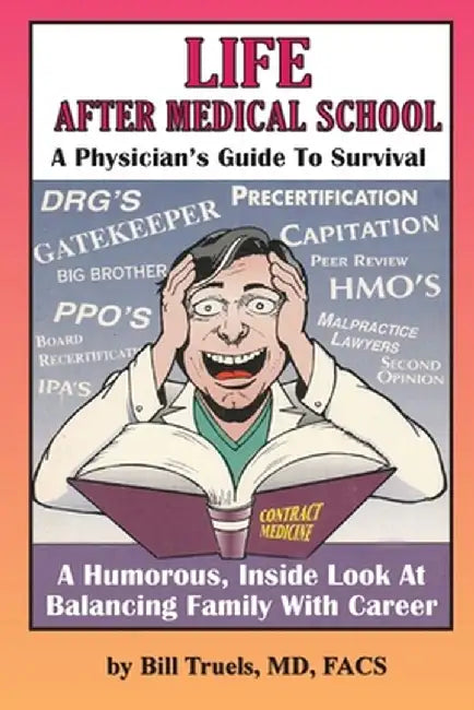 Life After Medical School - A Physician's Guide To Survival: A Humorous, Inside Look At Balancing Family With Career by Bill Truels
