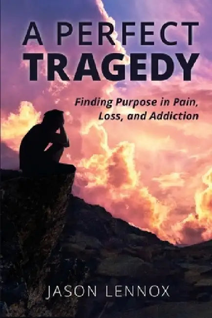 A Perfect Tragedy: Finding Purpose in Pain, Loss, and Addiction by Jason Lennox