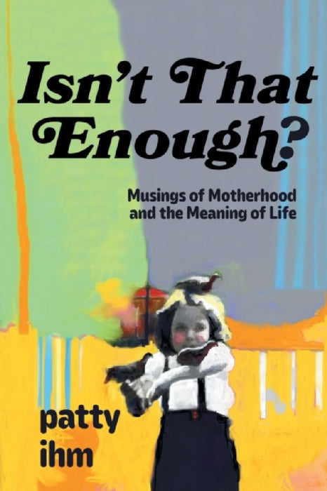 Isn't That Enough? Musings of Motherhood and the Meaning of Life by Patricia Ihm