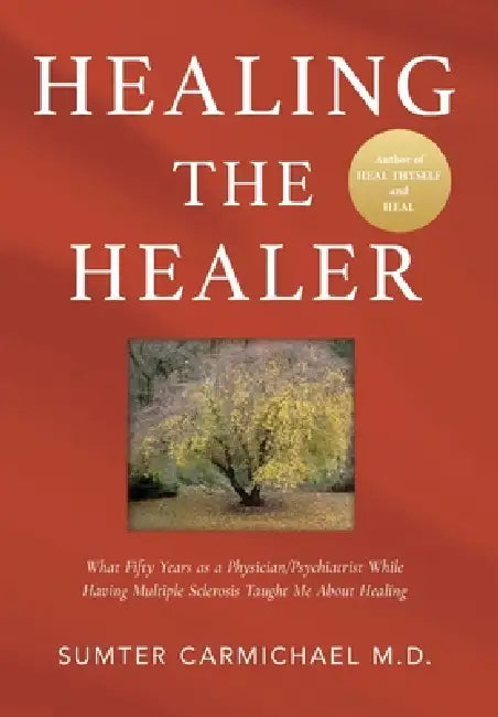 Healing the Healer: What Fifty Years as a Physician/Psychiatrist While Having Multiple Sclerosis Taught Me About Healing by Sumter Carmichael