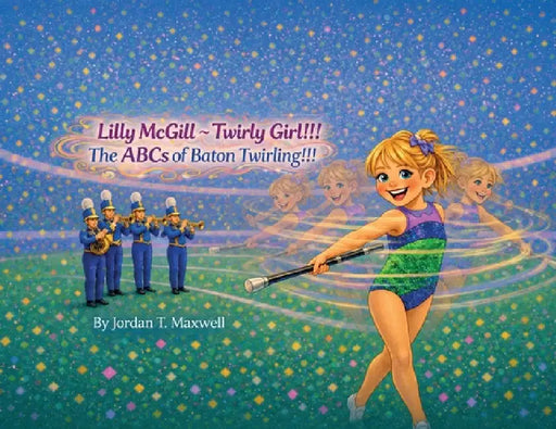 Lilly McGill Twirly Girl!!! The ABCs of Baton Twirling!!! by Jordan T. Maxwell, Abby Bradbury, Mari Taan