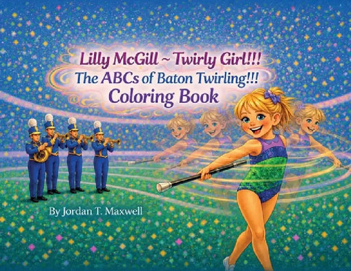 Lilly McGill - Twirly Girl!!! The ABCs of Baton Twirling!!! Coloring Book by Jordan T. Maxwell, Abby Bradbury, Mari Taan