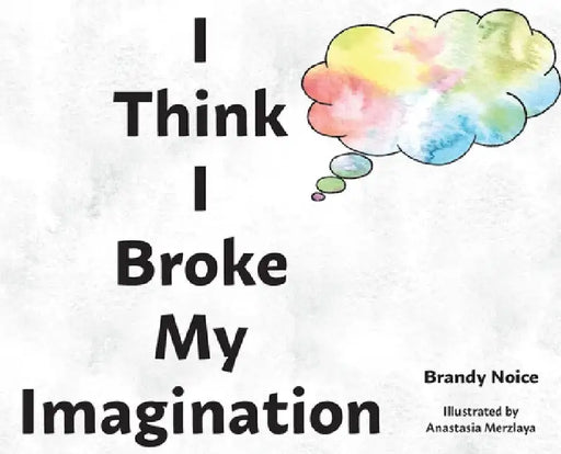 I Think I Broke My Imagination by Brandy Noice
