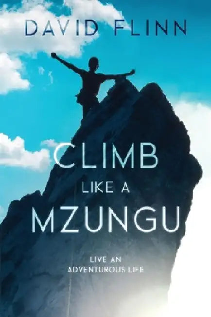 Climb Like a Mzungu: Live An Adventurous Life by David Flinn
