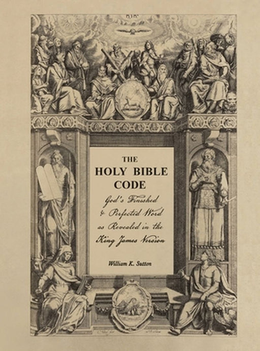 The Holy Bible Code: God's Finished & Perfected Word as Revealed in the King James Version by William K. Sutton