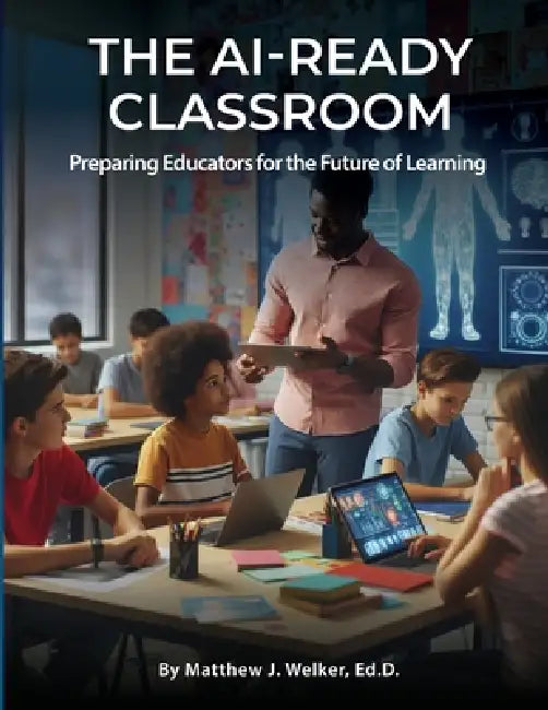 The AI Ready Classroom: Preparing Educators for the Future of Learning by Matthew J. Welker