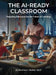 The AI Ready Classroom: Preparing Educators for the Future of Learning by Matthew J. Welker