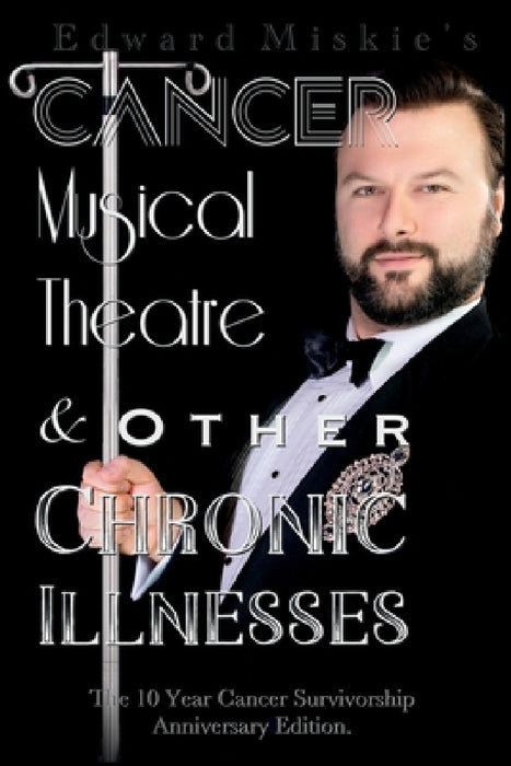 Cancer, Musical Theatre & Other Chronic Illnesses: 10-Year Cancer Survivorship Anniversary Edition by Edward Miskie