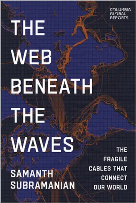 The Web Beneath the Waves: The Fragile Cables That Connect Our World by Subramanian, Samanth