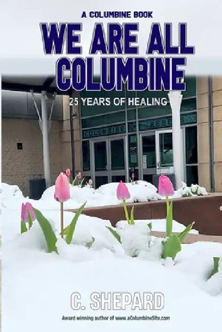 A Columbine Book - We Are All Columbine: 25 Years of Healing by C. Shepard