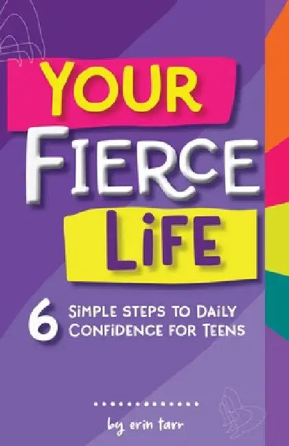 Your FIERCE Life: 6 Simple Steps to Daily Confidence for Teens by Erin M. Tarr