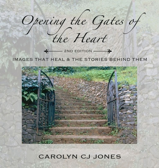 Opening the Gates of the Heart: Images that Heal & the Stories Behind Them, 2nd Edition by Carolyn Cj Jones
