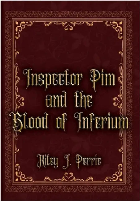 Inspector Pim and the Blood of Inferium by Riley J. Perrie