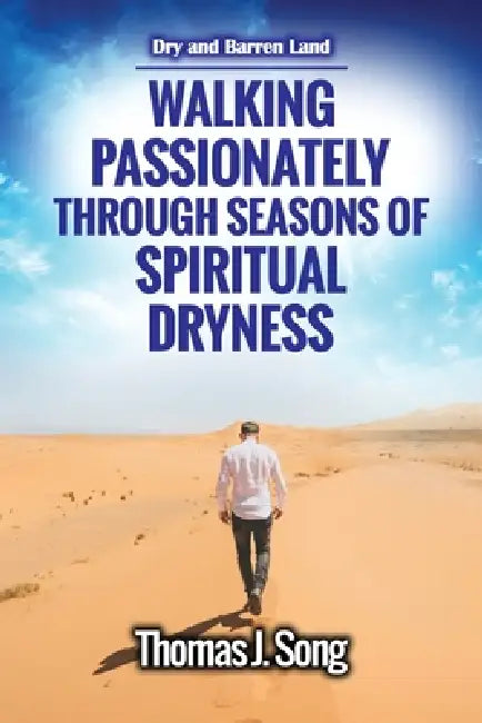 Walking Passionately Through Seasons of Spiritual Dryness: Dry and Barren Land by Thomas Song