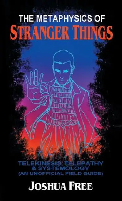 The Metaphysics of Stranger Things: Telekinesis, Telepathy & Systemology by Joshua Free