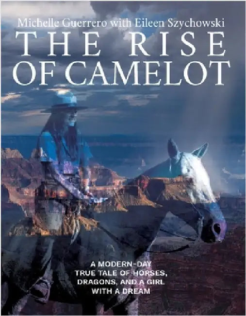 The Rise of Camelot: A Modern-Day True Tale of Horses, Dragons, and a Girl with a Dream by Michelle Guerrero