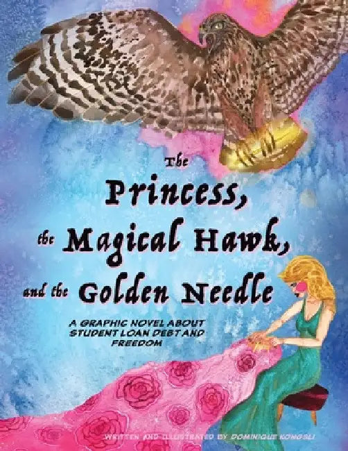 The Princess, The Magical Hawk, and the Golden Needle: A Graphic Novel About Student Loan Debt and Freedom by Dominique Kongsli