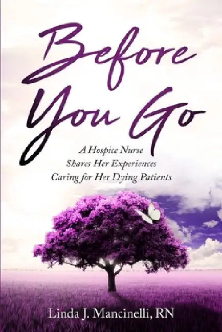 Before You Go: A Hospice Nurse Shares Her Experiences Caring for Her Dying Patients by Linda J. Mancinelli