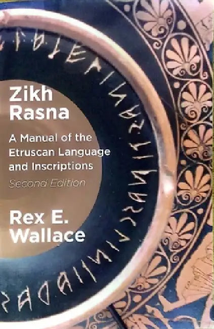 Zikh Rasna: A Manual of the Etruscan Language and Inscriptions. Second Edition by Rex E. Wallace