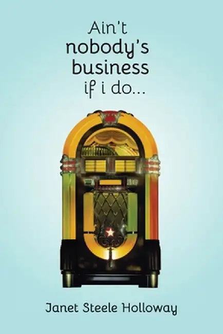 Ain't Nobody's Business if I Do by Janet Steele Holloway